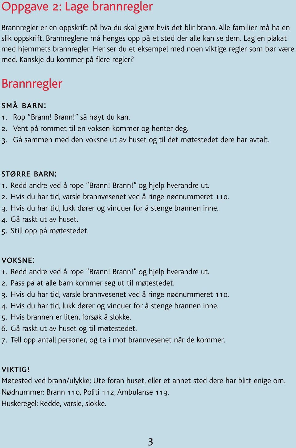 Vent på rommet til en voksen kommer og henter deg. 3. Gå sammen med den voksne ut av huset og til det møtestedet dere har avtalt. større barn: 1. edd andre ved å rope Brann! Brann! og hjelp hverandre ut.