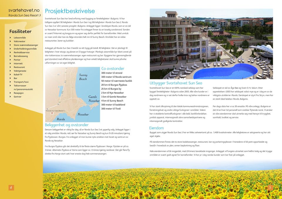 Vi har tidligere oppført 90 leiligheter i Ravda Sun Sea 1 og 106 leiligheter i Ravda Sun Sea 2. Ravda Sun Sea 3 er vårt seneste prosjekt i Bulgaria.