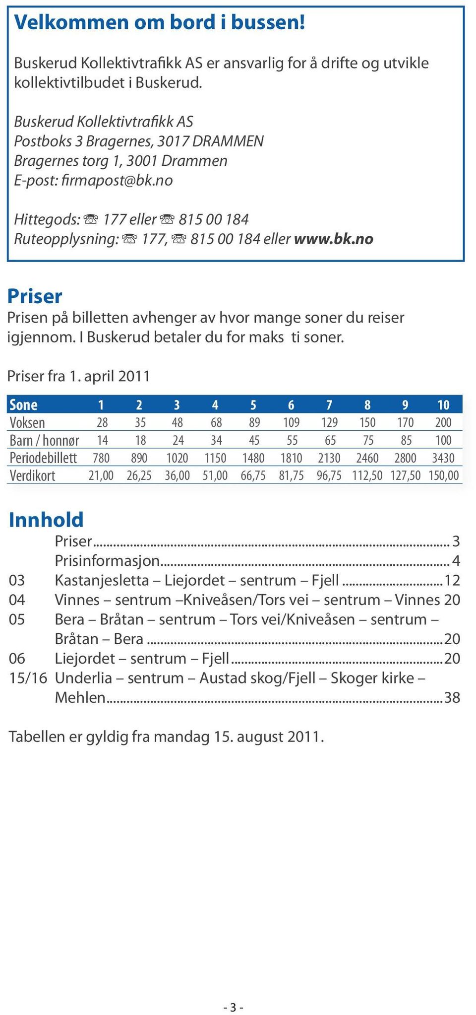 no Hittegods: Î 177 eller Î 815 00 184 Ruteopplysning: Î 177, Î 815 00 184 eller www.bk.no Priser Prisen på billetten avhenger av hvor mange soner du reiser igjennom.