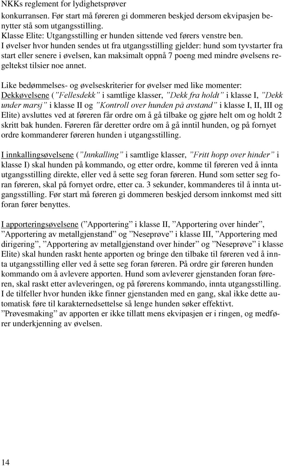 I øvelser hvor hunden sendes ut fra utgangsstilling gjelder: hund som tyvstarter fra start eller senere i øvelsen, kan maksimalt oppnå 7 poeng med mindre øvelsens regeltekst tilsier noe annet.