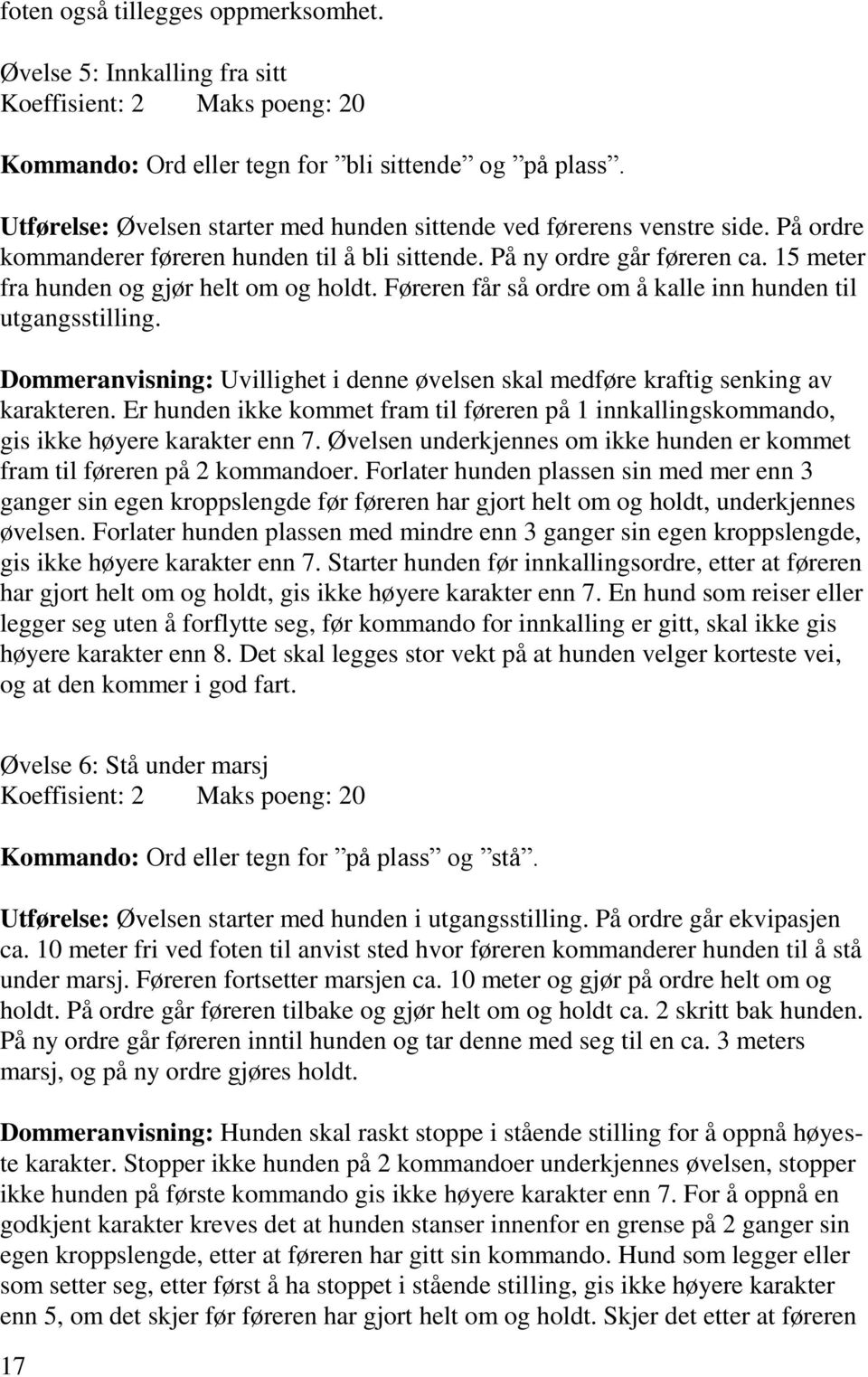 15 meter fra hunden og gjør helt om og holdt. Føreren får så ordre om å kalle inn hunden til utgangsstilling. Dommeranvisning: Uvillighet i denne øvelsen skal medføre kraftig senking av karakteren.