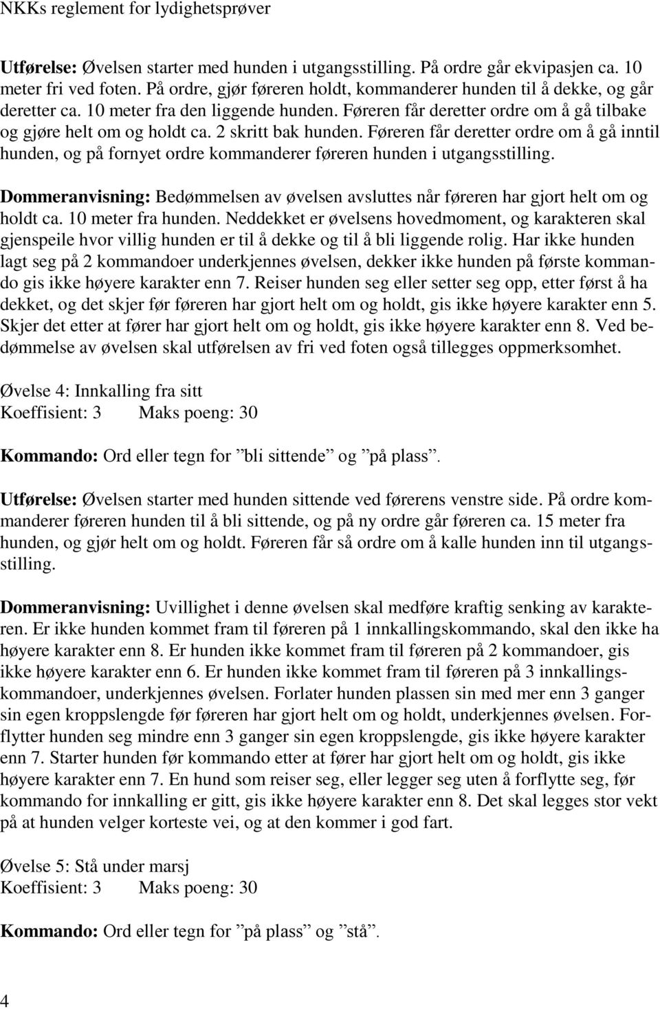 2 skritt bak hunden. Føreren får deretter ordre om å gå inntil hunden, og på fornyet ordre kommanderer føreren hunden i utgangsstilling.