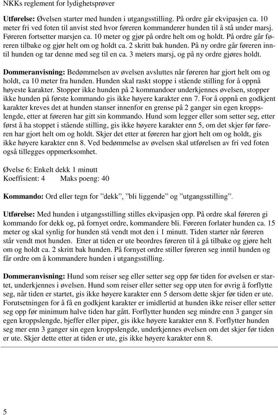 På ordre går føreren tilbake og gjør helt om og holdt ca. 2 skritt bak hunden. På ny ordre går føreren inntil hunden og tar denne med seg til en ca. 3 meters marsj, og på ny ordre gjøres holdt.