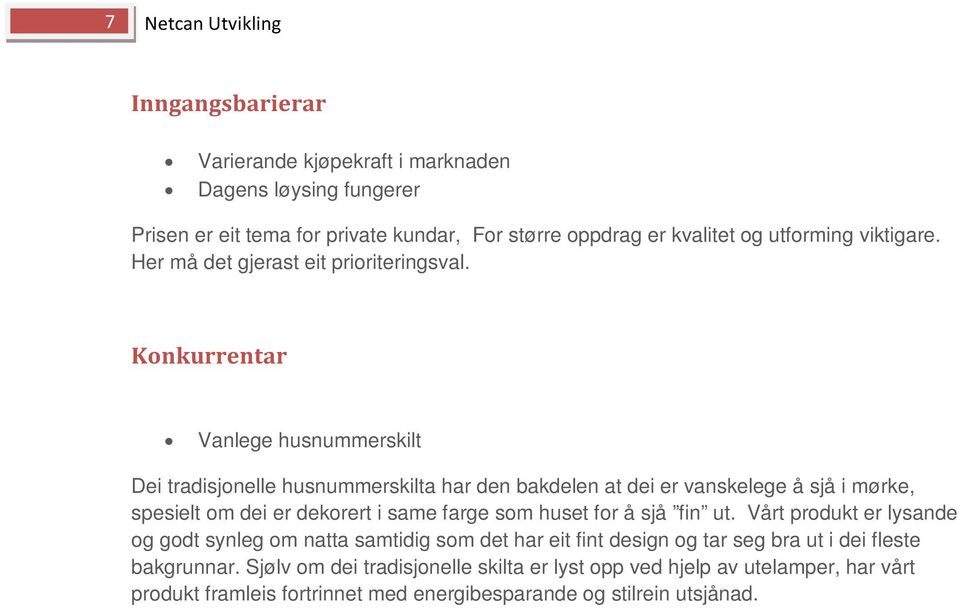 Konkurrentar Vanlege husnummerskilt Dei tradisjonelle husnummerskilta har den bakdelen at dei er vanskelege å sjå i mørke, spesielt om dei er dekorert i same farge som huset