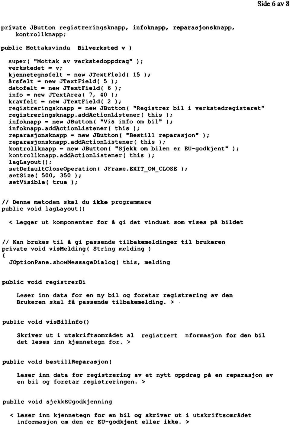iverkstedregisteret" registreringsknapp.addactionlistener( this ); infoknapp - new JButton( "Vis info om bil" ); infoknapp.