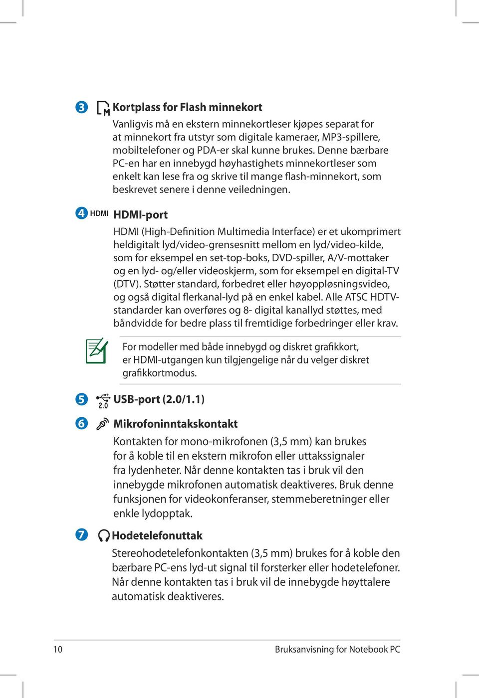 HDMI-port HDMI (High-Definition Multimedia Interface) er et ukomprimert heldigitalt lyd/video-grensesnitt mellom en lyd/video-kilde, som for eksempel en set-top-boks, DVD-spiller, A/V-mottaker og en