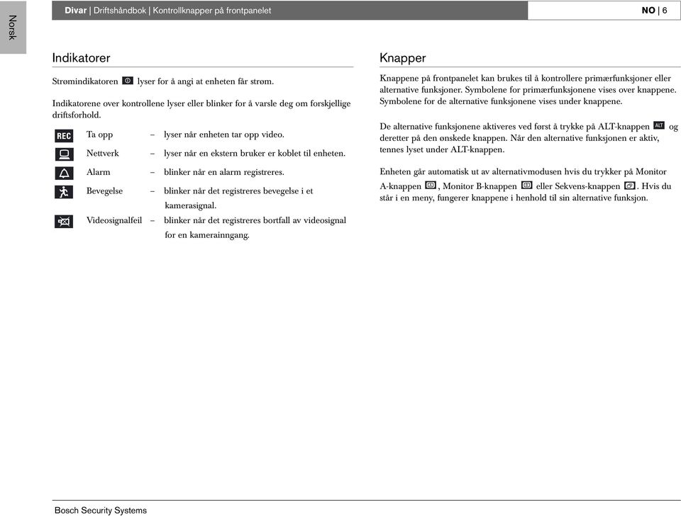 Alarm blinker når en alarm registreres. Bevegelse blinker når det registreres bevegelse i et kamerasignal. Videosignalfeil blinker når det registreres bortfall av videosignal for en kamerainngang.
