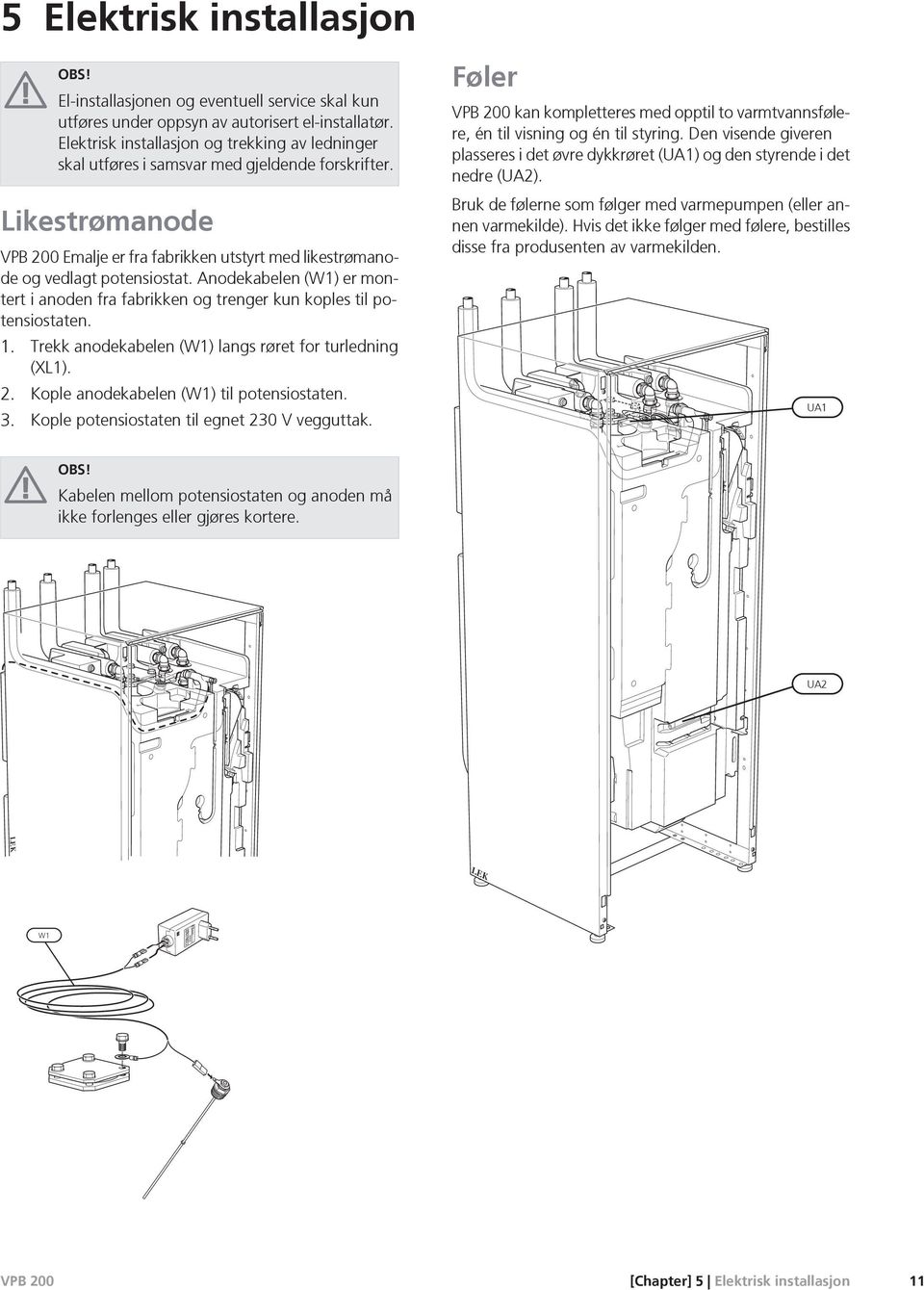 Anodekabelen (W1) er montert i anoden fra fabrikken og trenger kun koples til potensiostaten. 1. Trekk anodekabelen (W1) langs røret for turledning (XL1). 2.