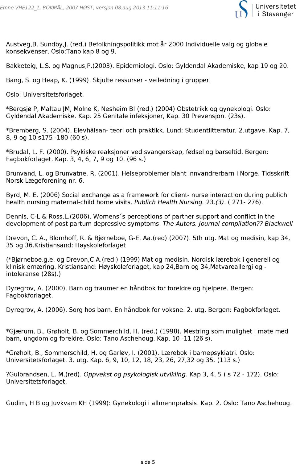 ) (2004) Obstetrikk og gynekologi. Oslo: Gyldendal Akademiske. Kap. 25 Genitale infeksjoner, Kap. 30 Prevensjon. (23s). *Bremberg, S. (2004). Elevhälsan- teori och praktikk.