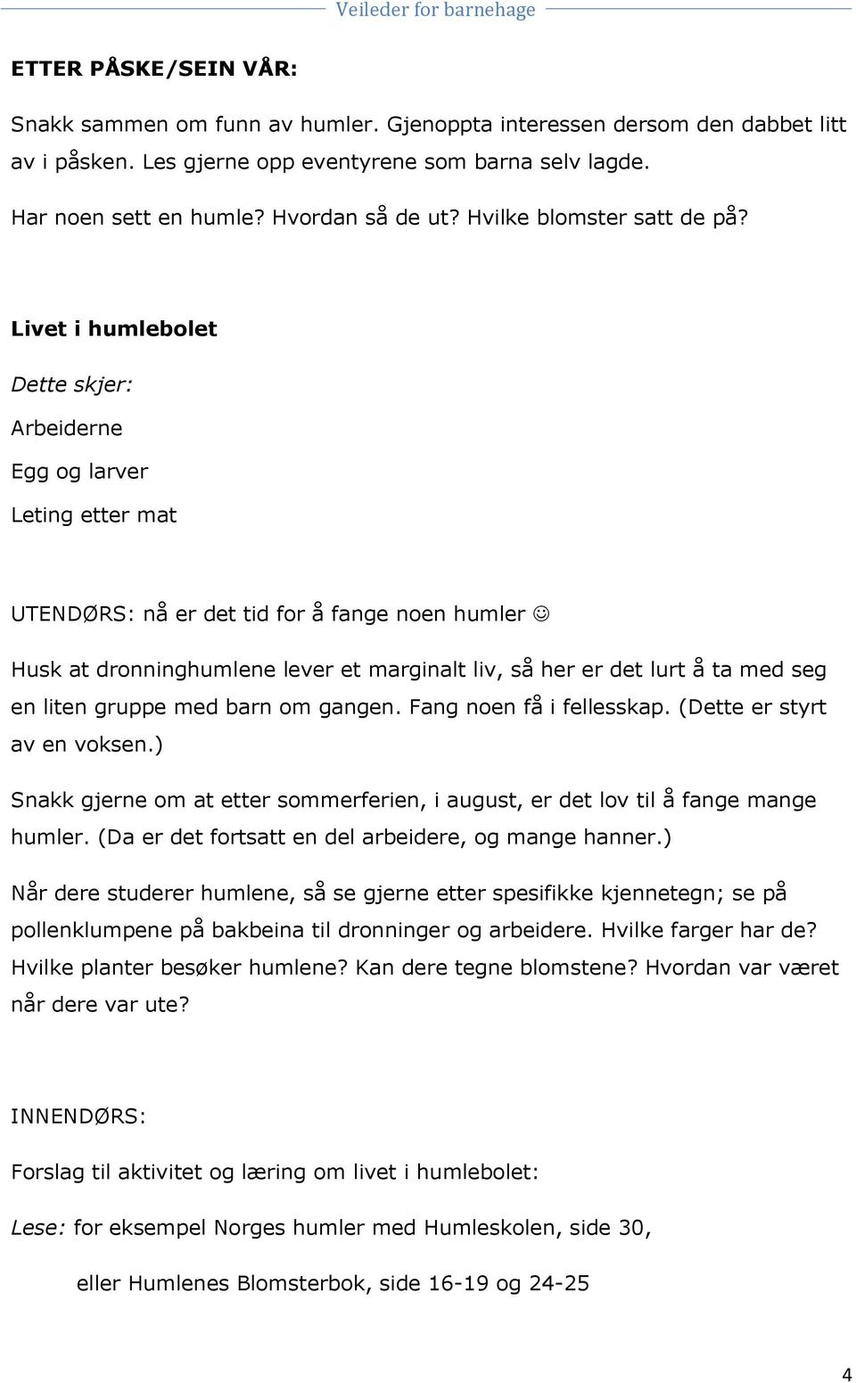 Livet i humlebolet Dette skjer: Arbeiderne Egg og larver Leting etter mat UTENDØRS: nå er det tid for å fange noen humler Husk at dronninghumlene lever et marginalt liv, så her er det lurt å ta med