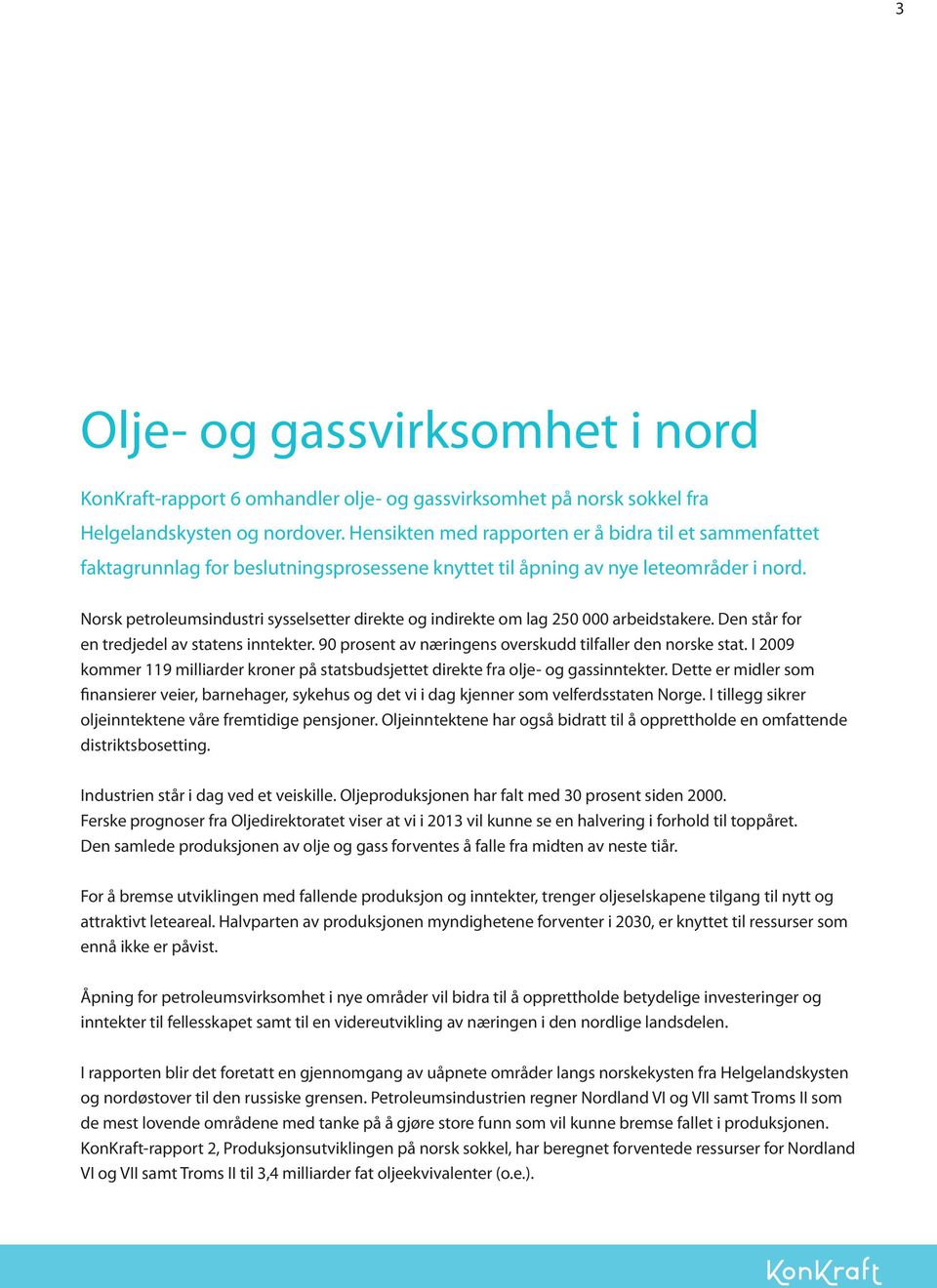 Norsk petroleumsindustri sysselsetter direkte og indirekte om lag 250 000 arbeidstakere. Den står for en tredjedel av statens inntekter. 90 prosent av næringens overskudd tilfaller den norske stat.