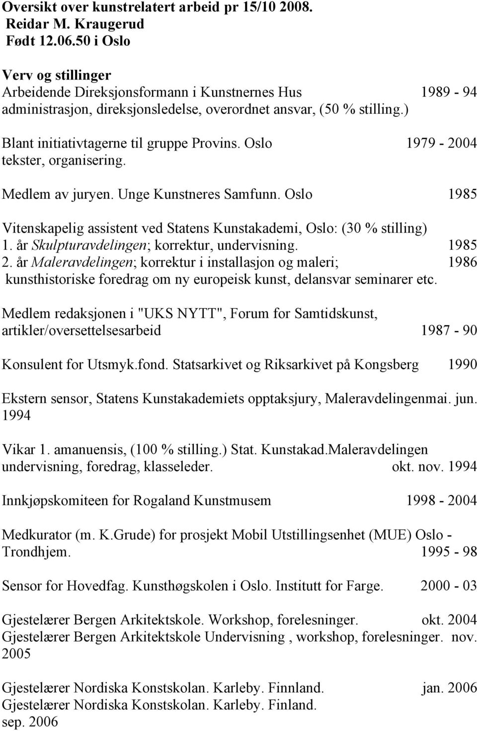 Oslo 1979-2004 tekster, organisering. Medlem av juryen. Unge Kunstneres Samfunn. Oslo 1985 Vitenskapelig assistent ved Statens Kunstakademi, Oslo: (30 % stilling) 1.