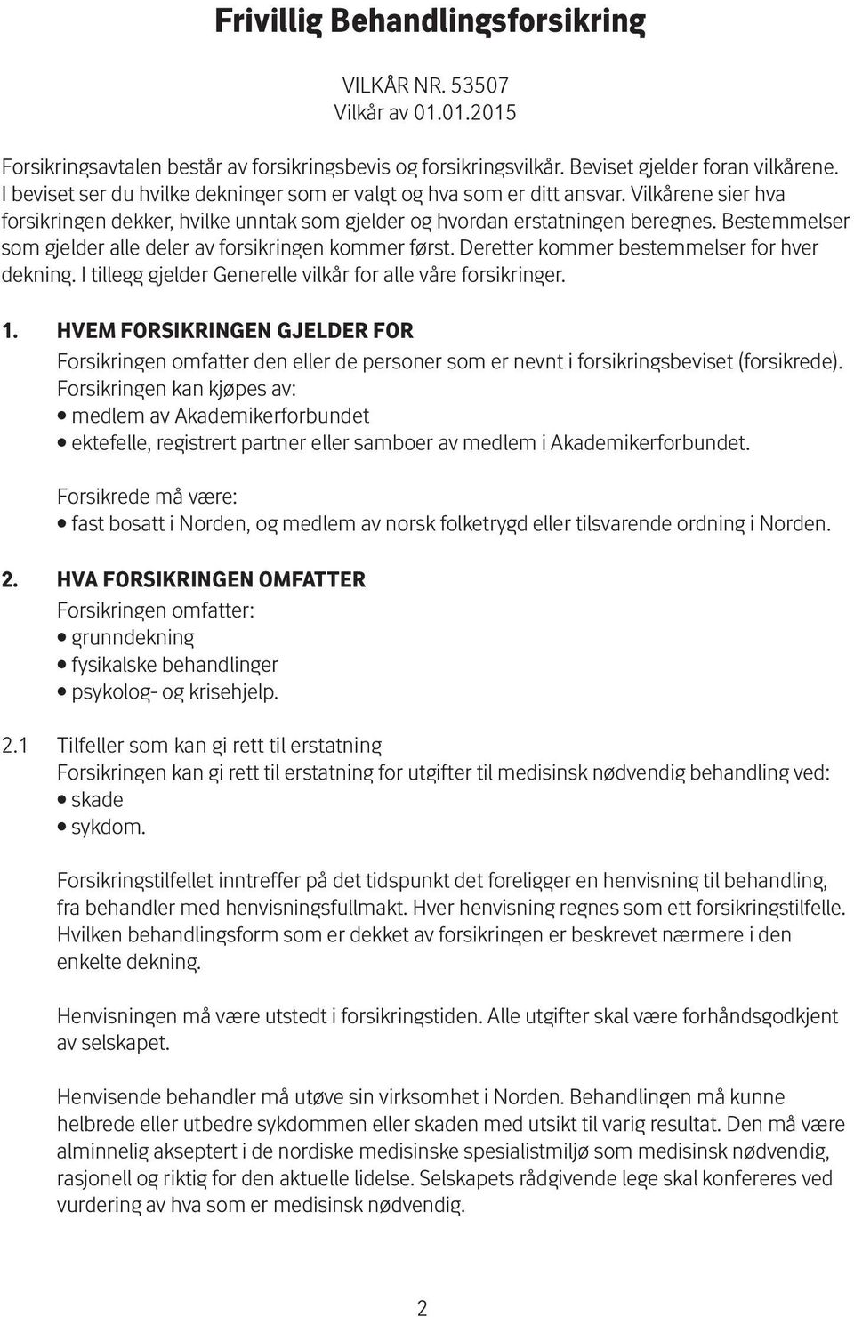 Bestemmelser som gjelder alle deler av forsikringen kommer først. Deretter kommer bestemmelser for hver dekning. I tillegg gjelder Generelle vilkår for alle våre forsikringer. 1.