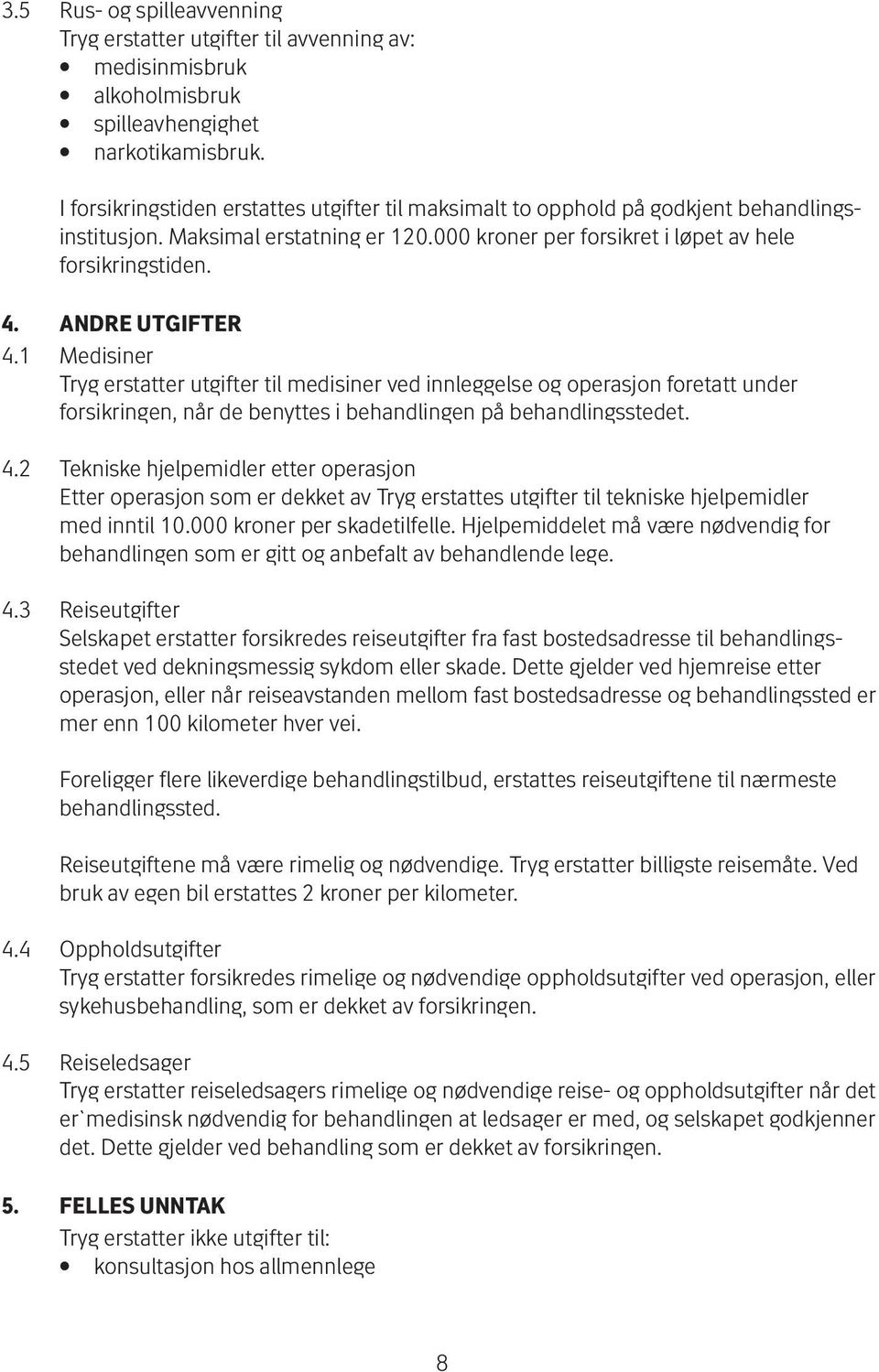 ANDRE UTGIFTER 4.1 Medisiner Tryg erstatter utgifter til medisiner ved innleggelse og operasjon foretatt under for sikringen, når de benyttes i behandlingen på behandlingsstedet. 4.2 Tekniske hjelpemidler etter operasjon Etter operasjon som er dekket av Tryg erstattes utgifter til tekniske hjelpemidler med inntil 10.