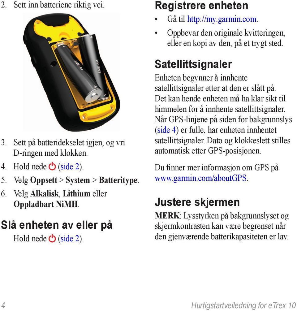 Oppbevar den originale kvitteringen, eller en kopi av den, på et trygt sted. Satellittsignaler Enheten begynner å innhente satellittsignaler etter at den er slått på.