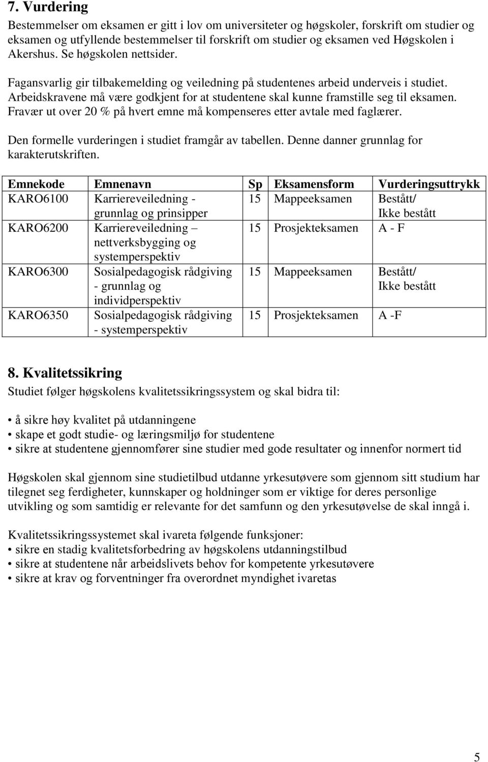 Arbeidskravene må være godkjent for at studentene skal kunne framstille seg til eksamen. Fravær ut over 20 % på hvert emne må kompenseres etter avtale med faglærer.