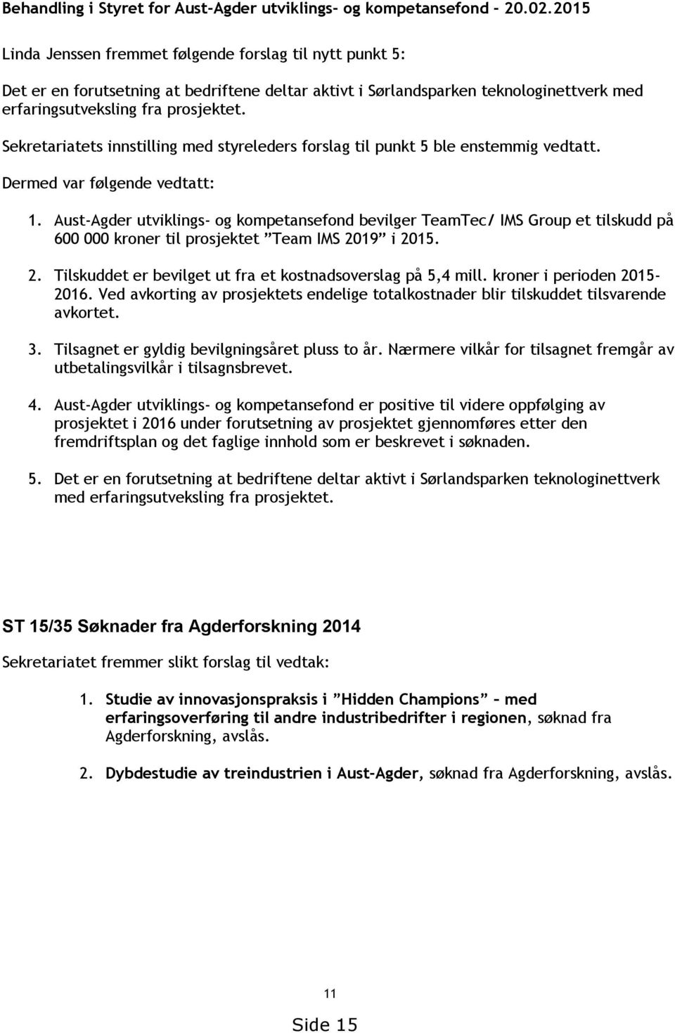 Sekretariatets innstilling med styreleders forslag til punkt 5 ble enstemmig vedtatt. Dermed var følgende vedtatt: 1.