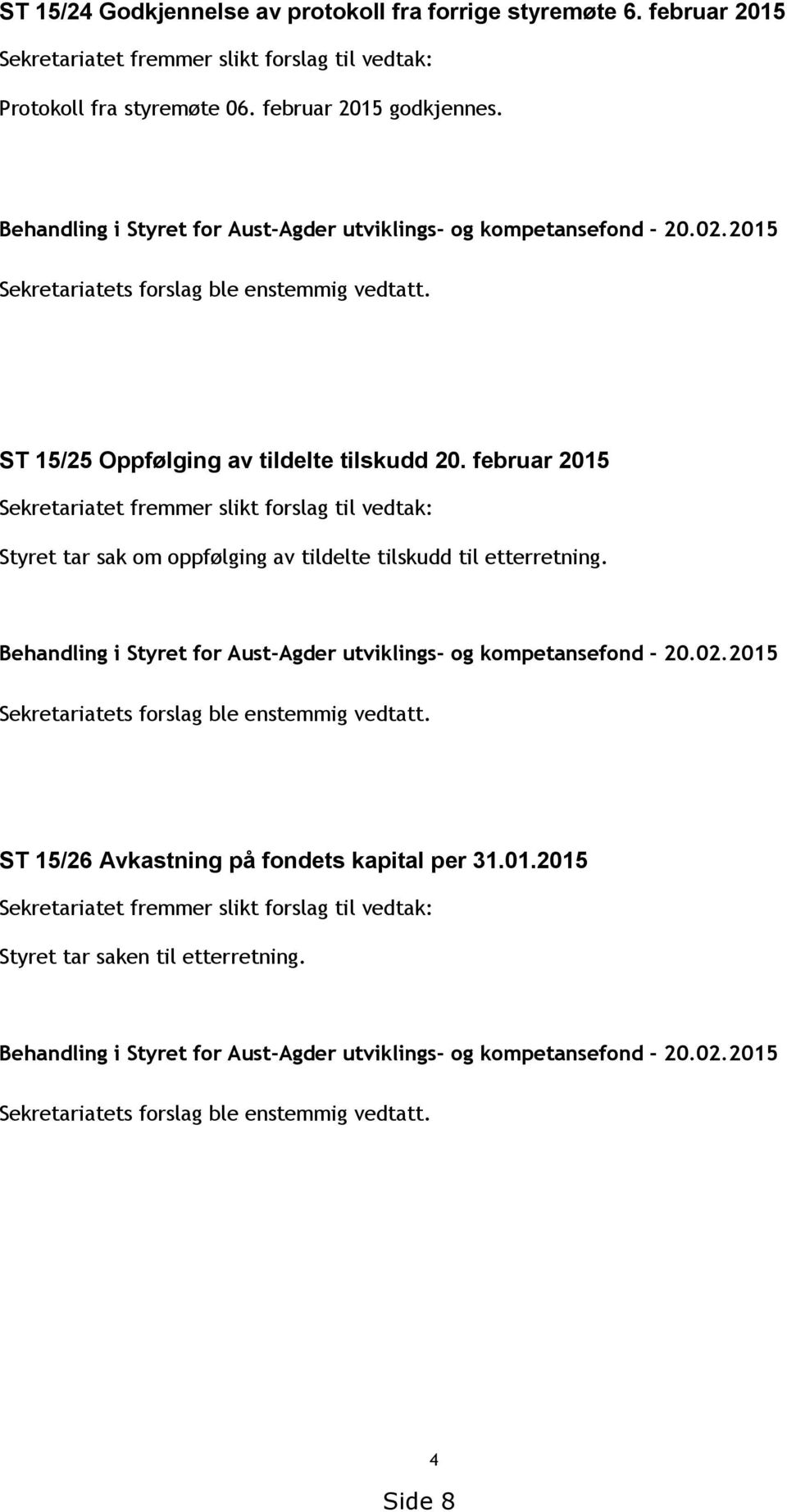 februar 2015 Sekretariatet fremmer slikt forslag til vedtak: Styret tar sak om oppfølging av tildelte tilskudd til etterretning. Behandling i Styret for Aust-Agder utviklings- og kompetansefond - 20.