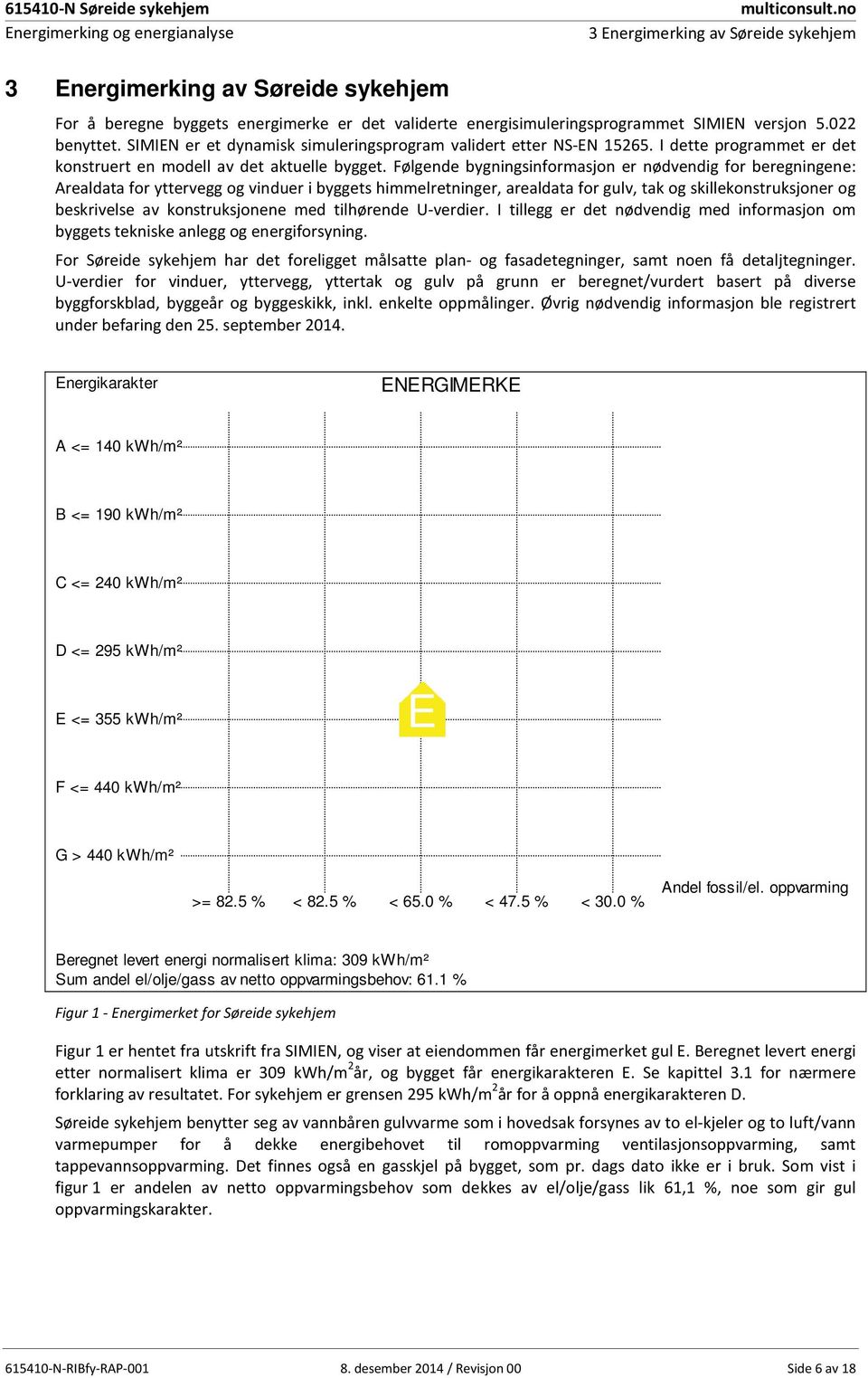 5.022 benyttet. SIMIEN er et dynamisk simuleringsprogram validert etter NS-EN 15265. I dette programmet er det konstruert en modell av det aktuelle bygget.