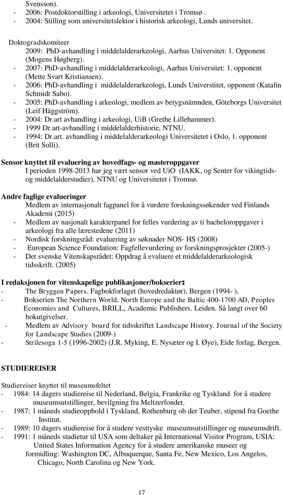 opponent (Mette Svart Kristiansen). - 2006: PhD-avhandling i middelalderarkeologi, Lunds Universtitet, opponent (Katalin Schmidt Sabo).