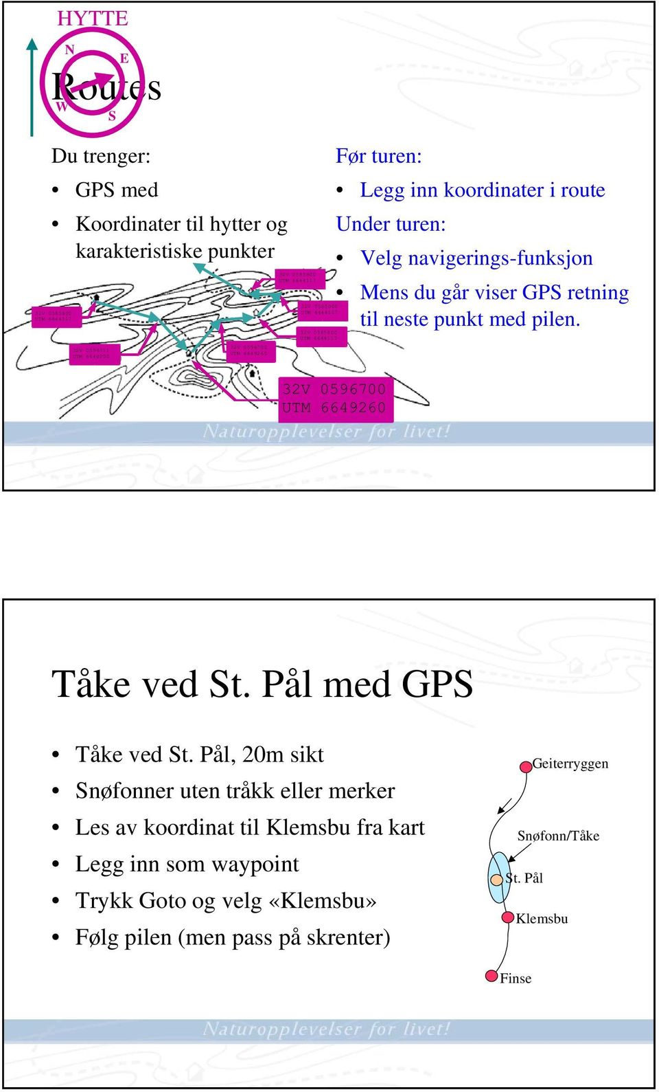 viser GPS retning til neste punkt med pilen. 32V 0596700 UTM 6649260 Tåke ved St. Pål med GPS Tåke ved St.