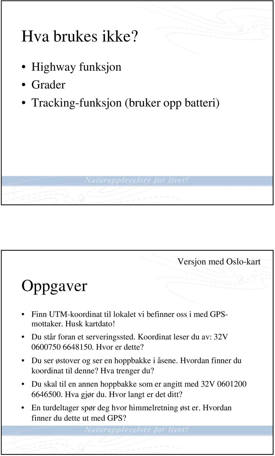 med GPSmottaker. Husk kartdato! Du står foran et serveringssted. Koordinat leser du av: 32V 0600750 6648150. Hvor er dette?