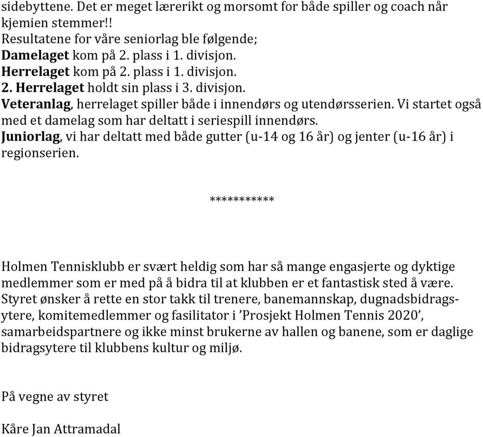 Vi startet også med et damelag som har deltatt i seriespill innendørs. Juniorlag, vi har deltatt med både gutter (u- 14 og 16 år) og jenter (u- 16 år) i regionserien.