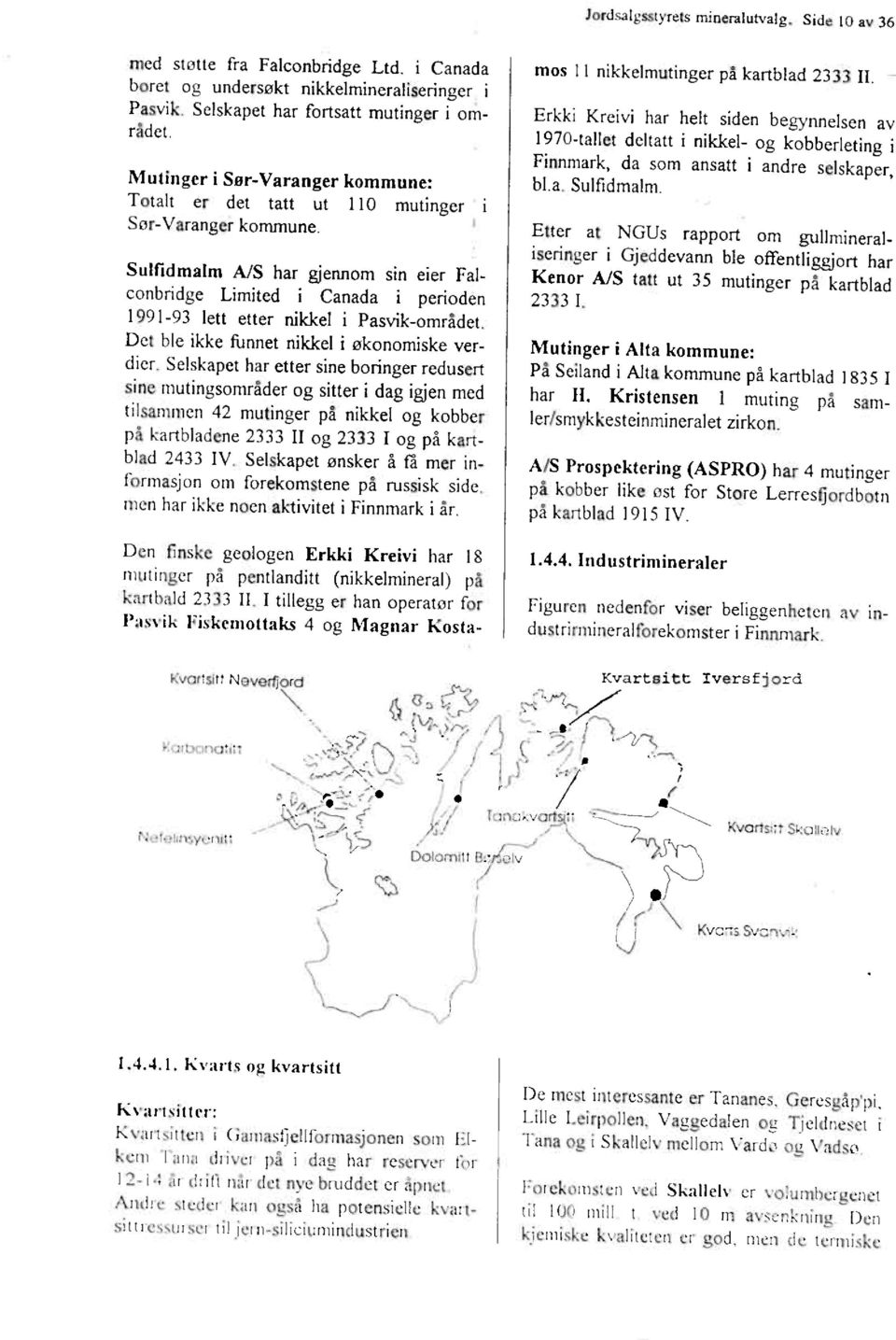 Sulfidmalm A/S har gjennom sin eier Falconbridge Limited i Canada i perioden 1991-93 lett etter nikkel i Pasvik-området. Det ble ikke funnet nikkel i økonomiske verdier.