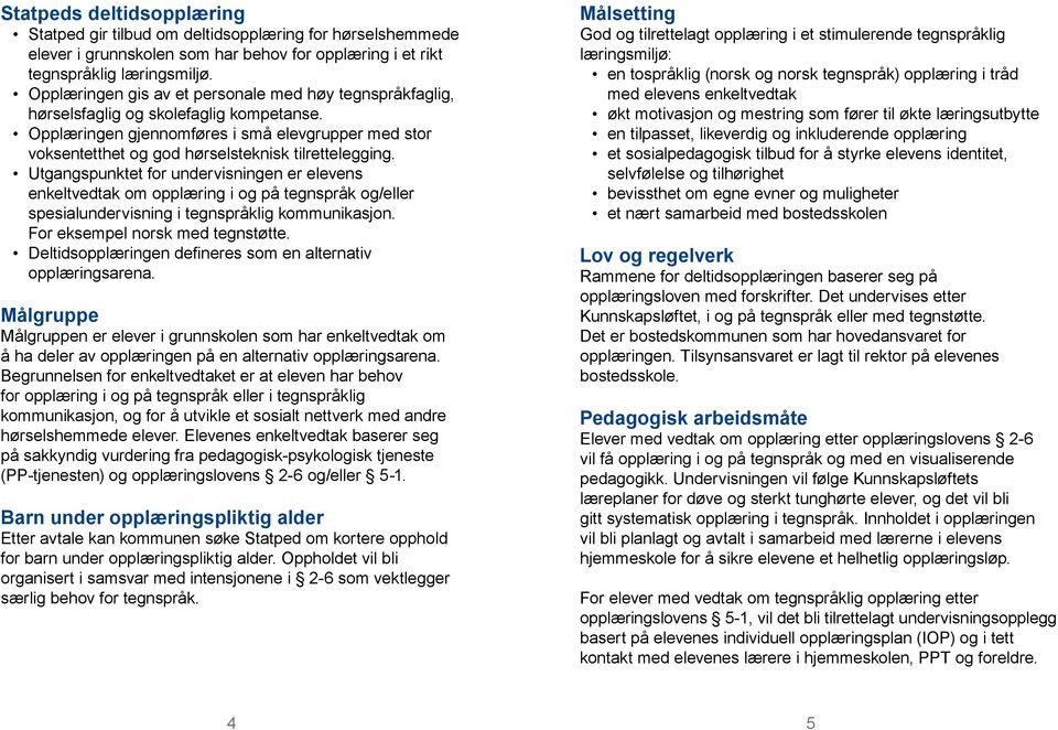 Opplæringen gjennomføres i små elevgrupper med stor voksentetthet og god hørselsteknisk tilrettelegging.