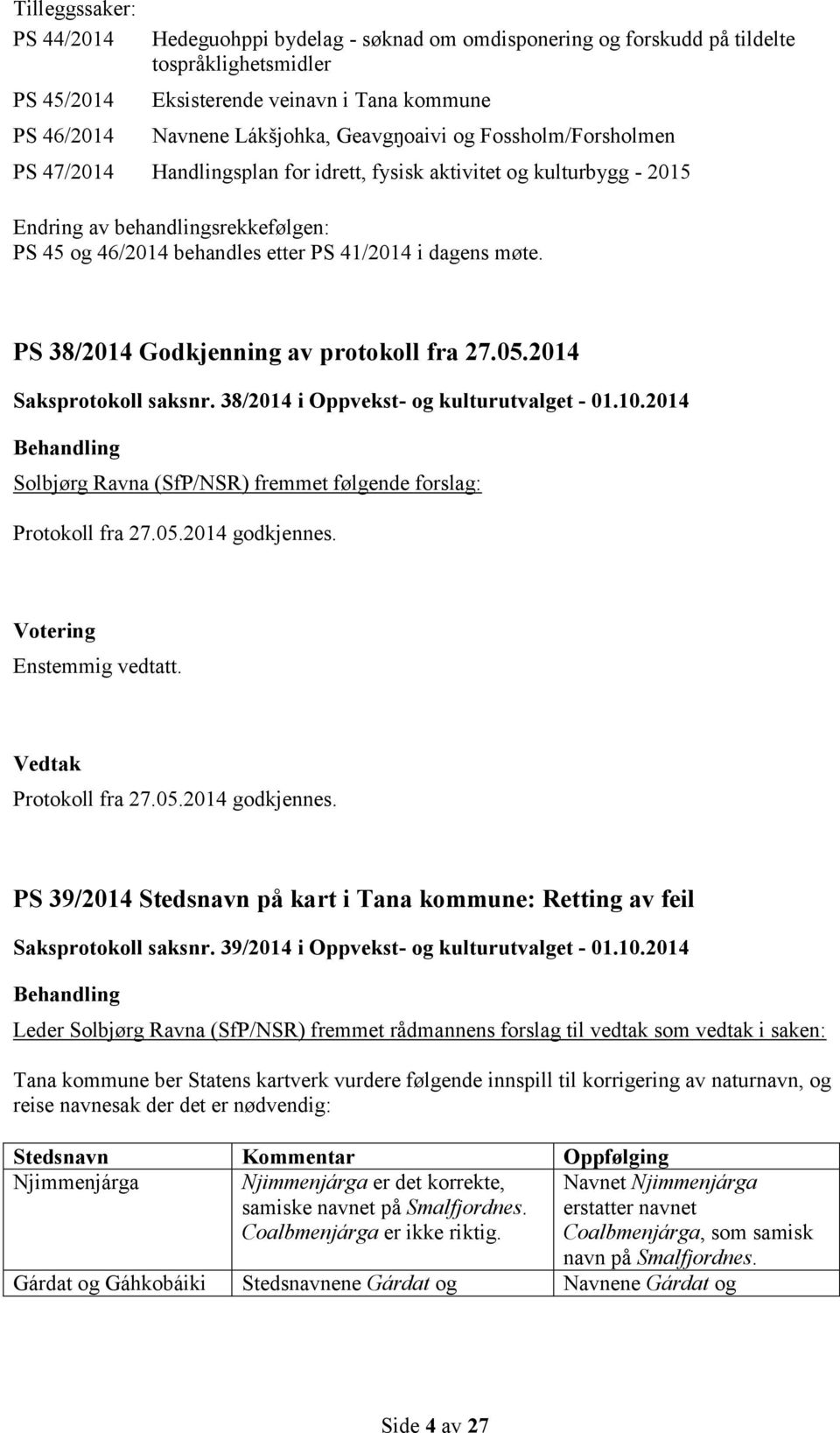 møte. PS 38/2014 Godkjenning av protokoll fra 27.05.2014 Saksprotokoll saksnr. 38/2014 i Oppvekst- og kulturutvalget - 01.10.