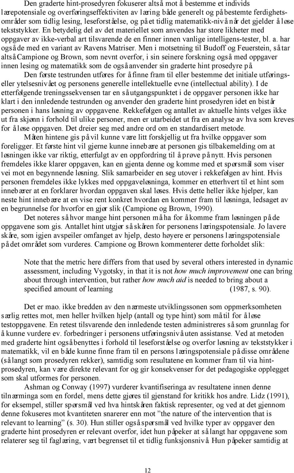 En betydelig del av det materiellet som anvendes har store likheter med oppgaver av ikke-verbal art tilsvarende de en finner innen vanlige intelligens-tester, bl. a. har også de med en variant av Ravens Matriser.