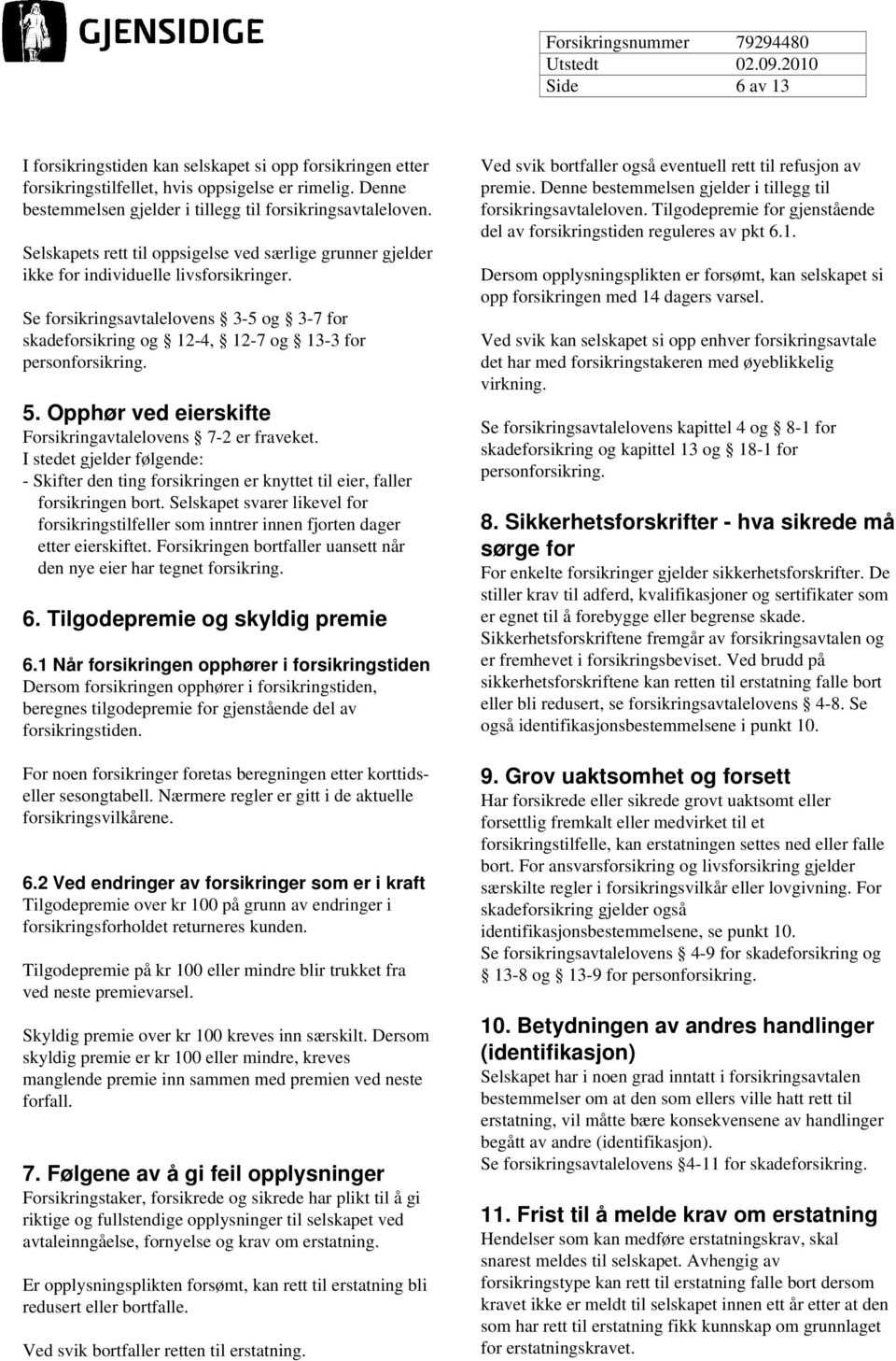 5. Opphør ved eierskifte Forsikringavtalelovens 7-2 er fraveket. I stedet gjelder følgende: - Skifter den ting forsikringen er knyttet til eier, faller forsikringen bort.