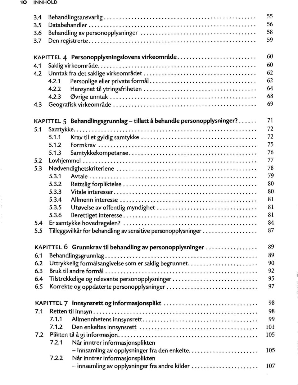 3 Geografisk virkeområde 69 KAPITTEL 5 Behandlingsgrunnlag - tillatt å behandle personopplysninger? 71 5.1 Samtykke 72 5.1.1 Kravtil et gyldig samtykke 72 5.1.2 Formkrav 75 5.1.3 Samtykkekompetanse 76 5.