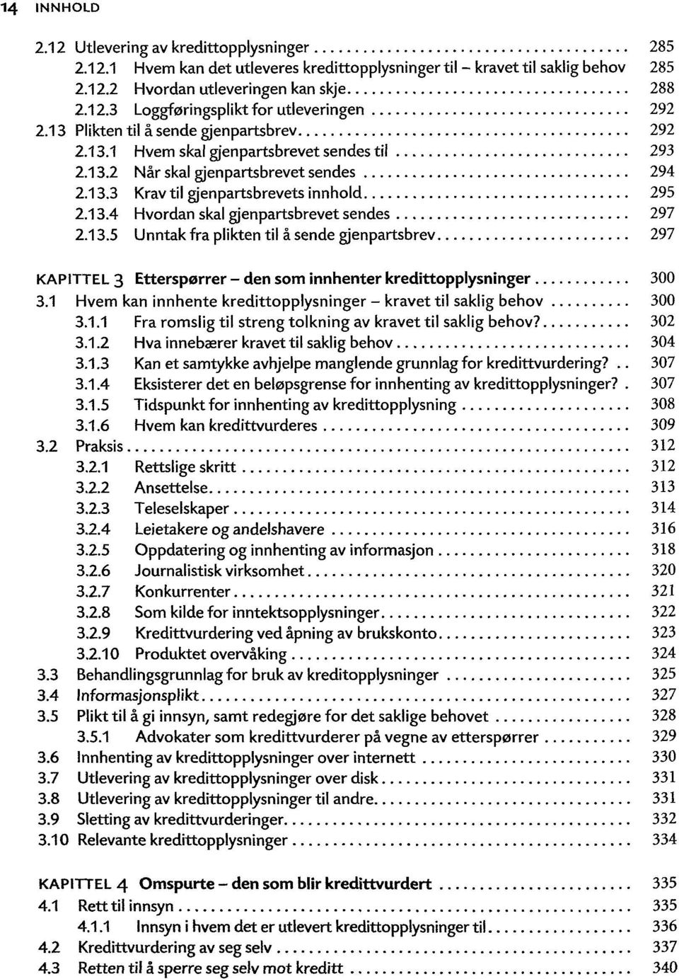 13.5 Unntak fra plikten til å sende gjenpartsbrev 297 KAPITTEL 3 Etterspørrer - den som innhenter kredittopplysninger 300 3.1 Hvem kan innhente kredittopplysninger - kravet til saklig behov 300 3.1.1 Fra romslig til streng tolkning av kravet til saklig behov?