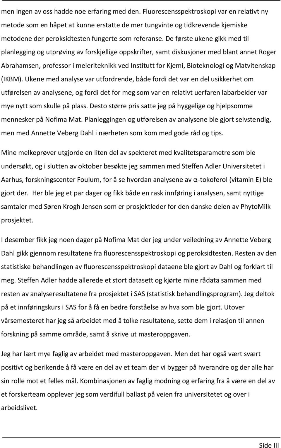 De første ukene gikk med til planlegging og utprøving av forskjellige oppskrifter, samt diskusjoner med blant annet Roger Abrahamsen, professor i meieriteknikk ved Institutt for Kjemi, Bioteknologi