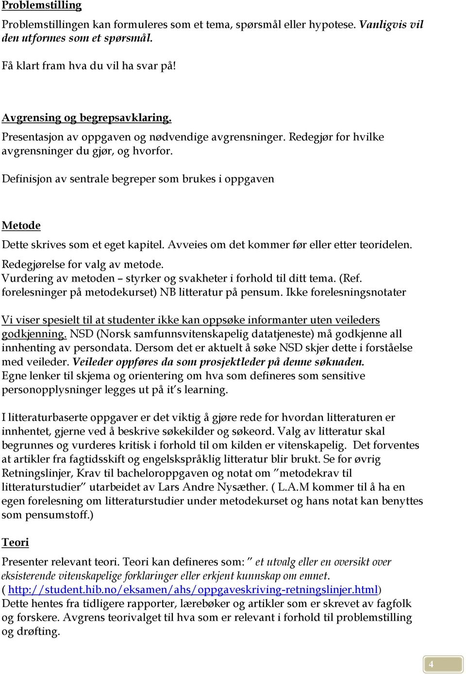 Definisjon av sentrale begreper som brukes i oppgaven Metode Dette skrives som et eget kapitel. Avveies om det kommer før eller etter teoridelen. Redegjørelse for valg av metode.