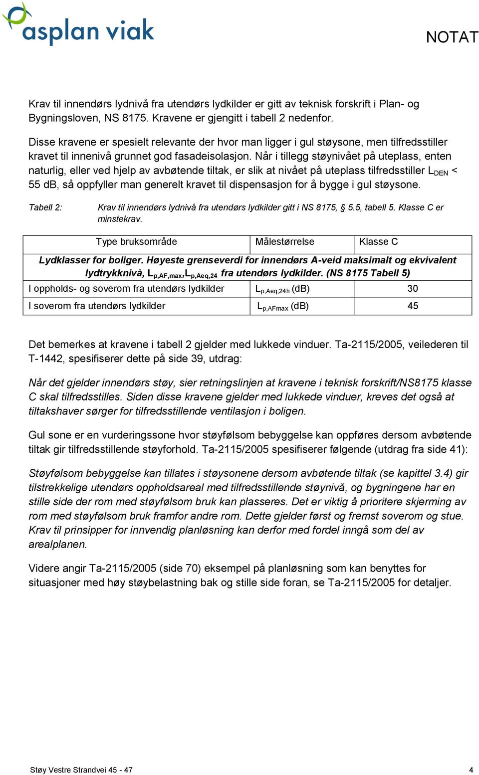 Når i tillegg støynivået på uteplass, enten naturlig, eller ved hjelp av avbøtende tiltak, er slik at nivået på uteplass tilfredsstiller L DEN < 55 db, så oppfyller man generelt kravet til