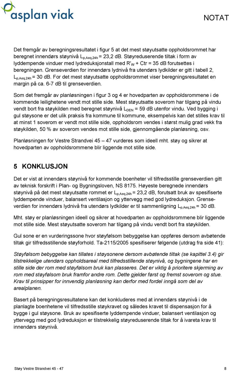 Grenseverdien for innendørs lydnivå fra utendørs lydkilder er gitt i tabell 2, L p,aeq,24h = 30 db. For det mest støyutsatte oppholdsrommet viser beregningsresultatet en margin på ca.