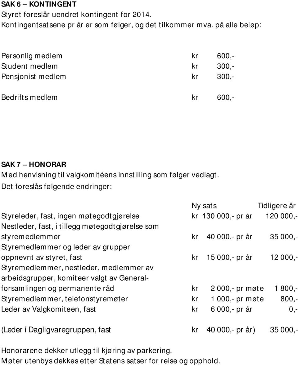 Det foreslås følgende endringer: Ny sats Tidligere år Styreleder, fast, ingen møtegodtgjørelse kr 130 000,- pr år 120 000,- Nestleder, fast, i tillegg møtegodtgjørelse som styremedlemmer kr 40 000,-