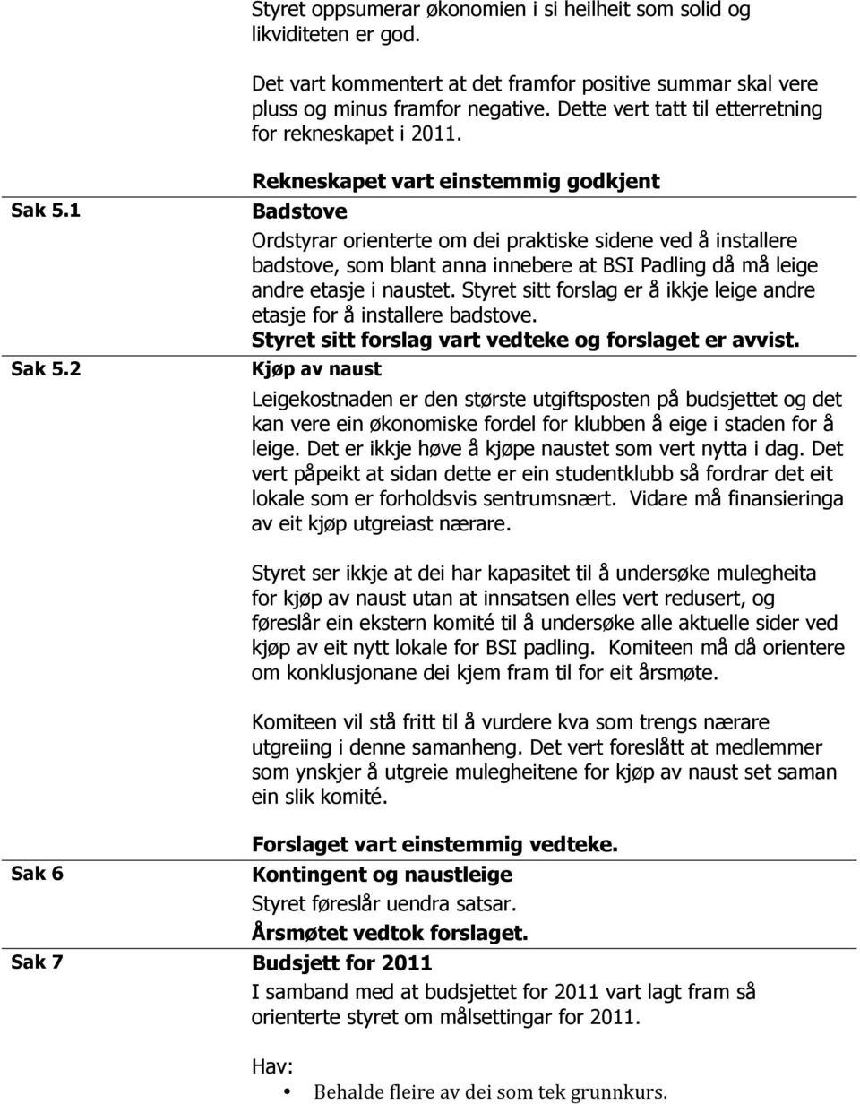 2 Rekneskapet vart einstemmig godkjent Badstove Ordstyrar orienterte om dei praktiske sidene ved å installere badstove, som blant anna innebere at BSI Padling då må leige andre etasje i naustet.