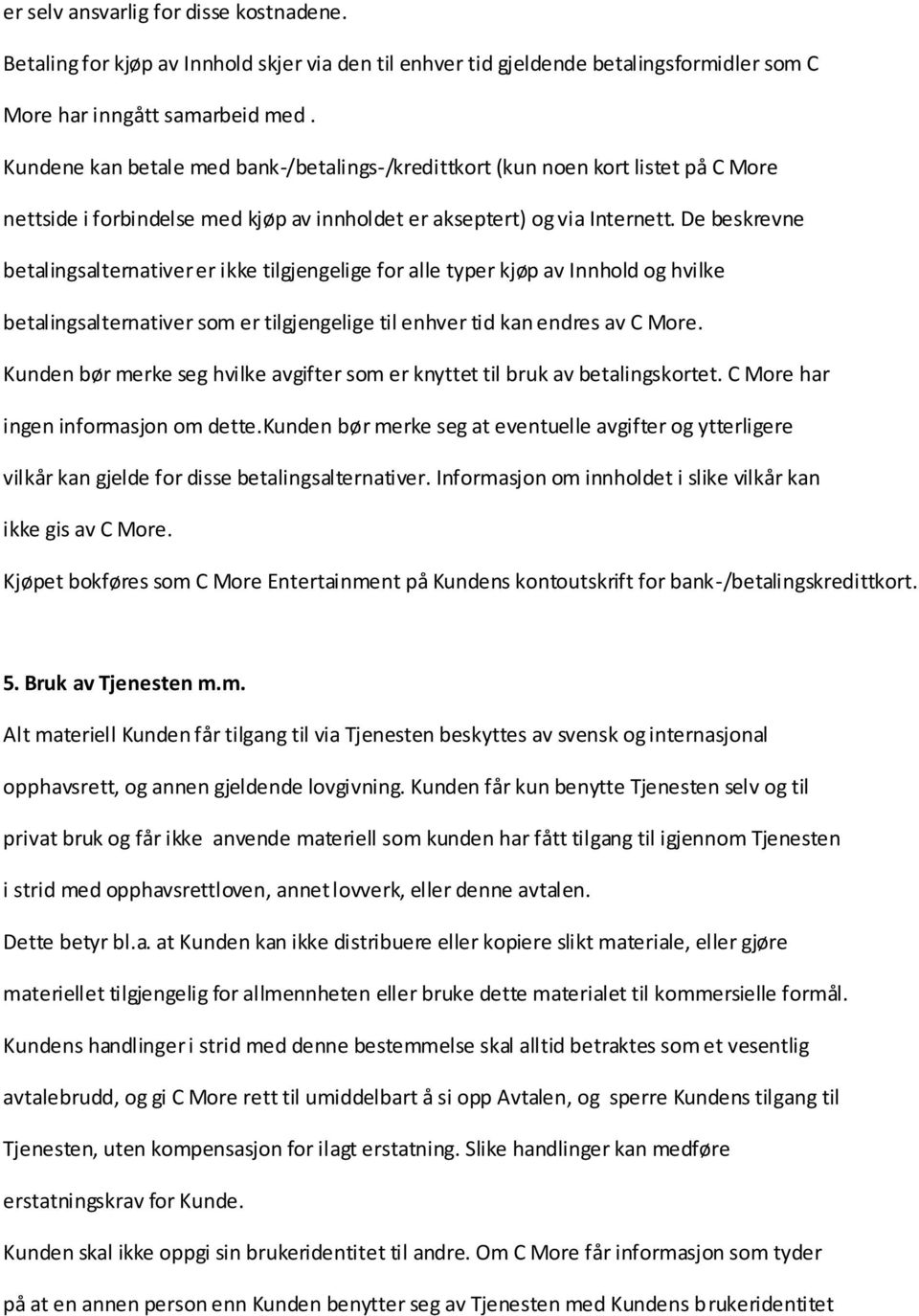 De beskrevne betalingsalternativer er ikke tilgjengelige for alle typer kjøp av Innhold og hvilke betalingsalternativer som er tilgjengelige til enhver tid kan endres av C More.