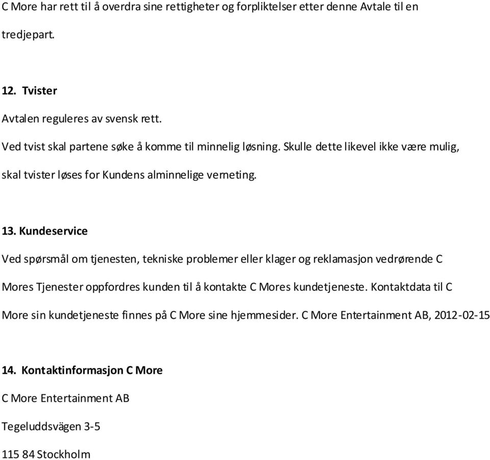 Kundeservice Ved spørsmål om tjenesten, tekniske problemer eller klager og reklamasjon vedrørende C Mores Tjenester oppfordres kunden til å kontakte C Mores