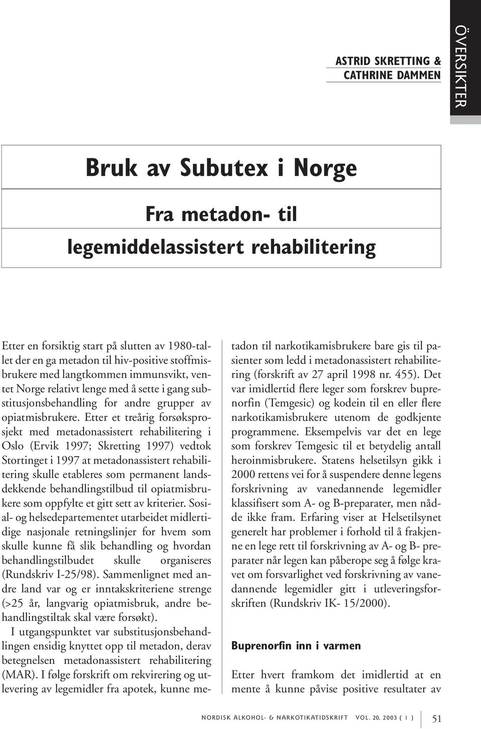 Etter et treårig forsøksprosjekt med metadonassistert rehabilitering i Oslo (Ervik 1997; Skretting 1997) vedtok Stortinget i 1997 at metadonassistert rehabilitering skulle etableres som permanent