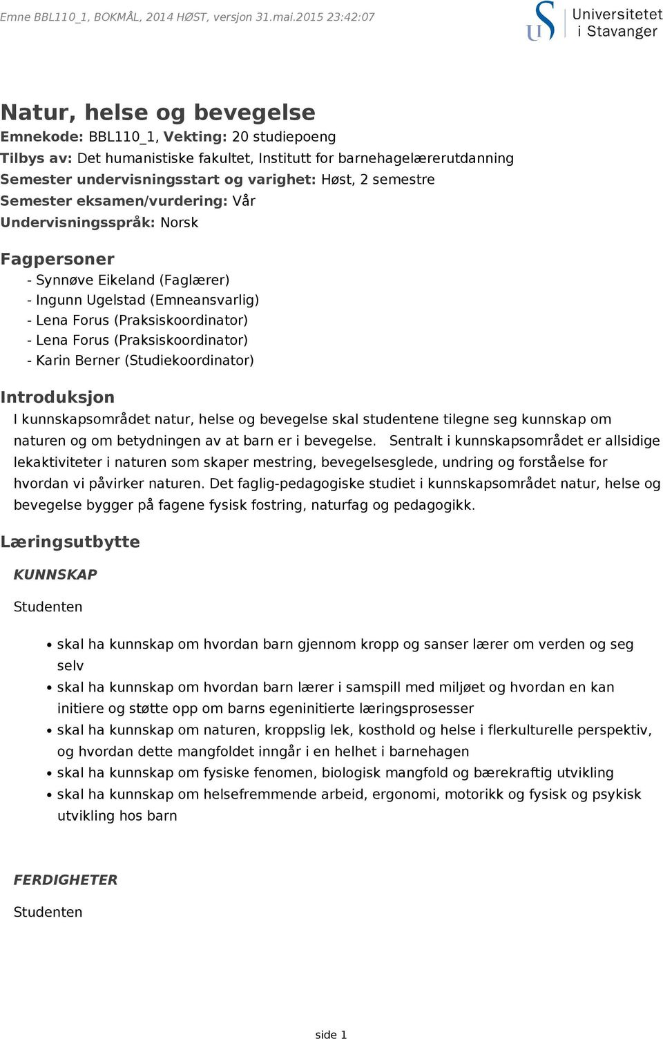 varighet: Høst, 2 semestre Semester eksamen/vurdering: Vår Undervisningsspråk: Norsk Fagpersoner - Synnøve Eikeland (Faglærer) - Ingunn Ugelstad (Emneansvarlig) - Lena Forus (Praksiskoordinator) -