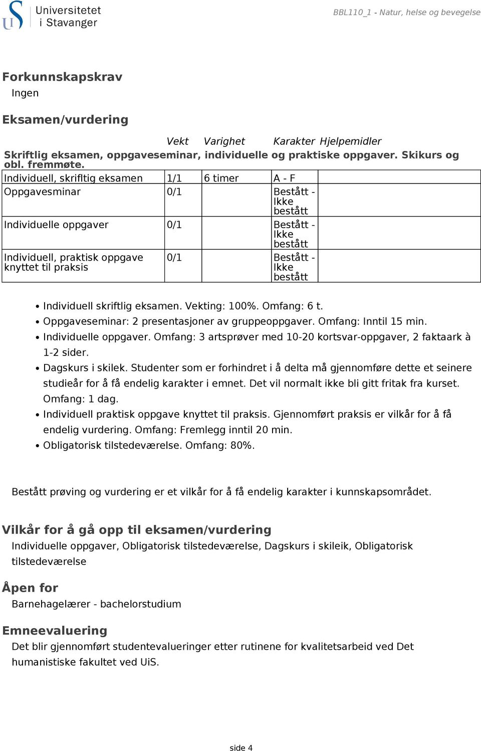 Individuell, skrifltig eksamen 1/1 6 timer A - F Oppgavesminar 0/1 Bestått - Ikke bestått Individuelle oppgaver 0/1 Bestått - Ikke bestått Individuell, praktisk oppgave knyttet til praksis 0/1