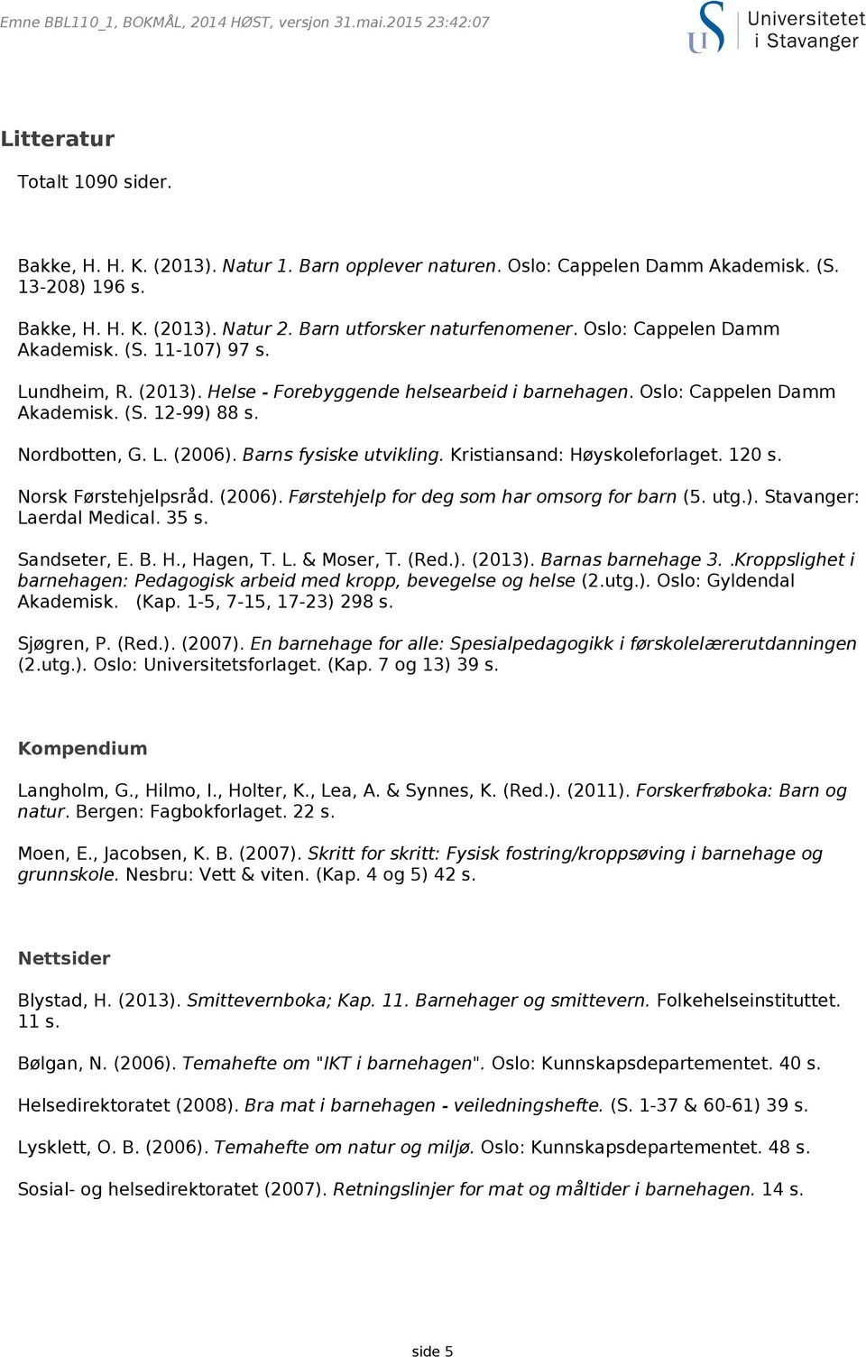 Oslo: Cappelen Damm Akademisk. (S. 12-99) 88 s. Nordbotten, G. L. (2006). Barns fysiske utvikling. Kristiansand: Høyskoleforlaget. 120 s. Norsk Førstehjelpsråd. (2006). Førstehjelp for deg som har omsorg for barn (5.