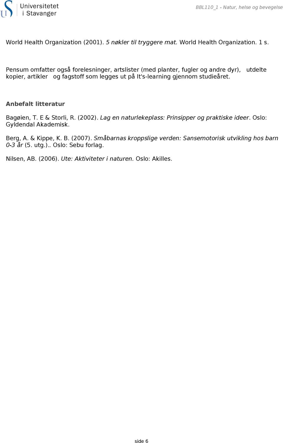 studieåret. Anbefalt litteratur Bagøien, T. E & Storli, R. (2002). Lag en naturlekeplass: Prinsipper og praktiske ideer. Oslo: Gyldendal Akademisk. Berg, A.