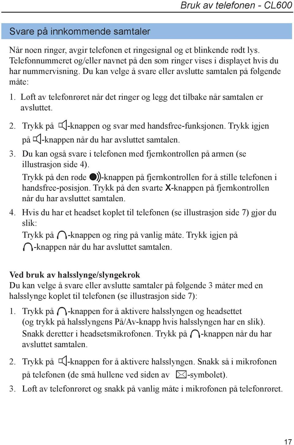 Løft av telefonrøret når det ringer og legg det tilbake når samtalen er avsluttet. 2. Trykk på -knappen og svar med handsfree-funksjonen. Trykk igjen på -knappen når du har avsluttet samtalen. 3.