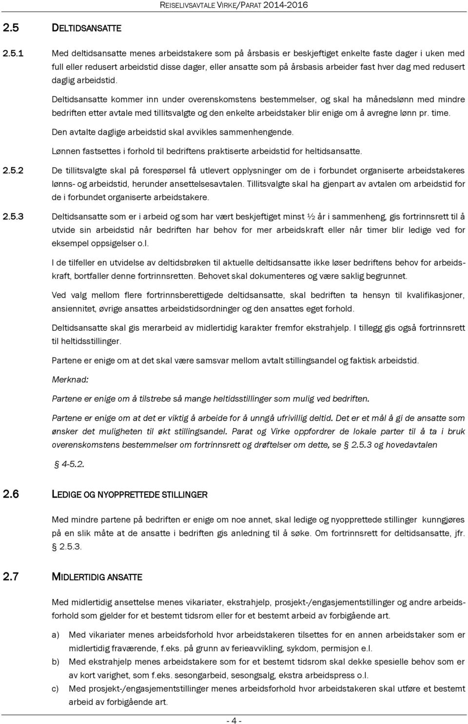 Deltidsansatte kommer inn under overenskomstens bestemmelser, og skal ha månedslønn med mindre bedriften etter avtale med tillitsvalgte og den enkelte arbeidstaker blir enige om å avregne lønn pr.