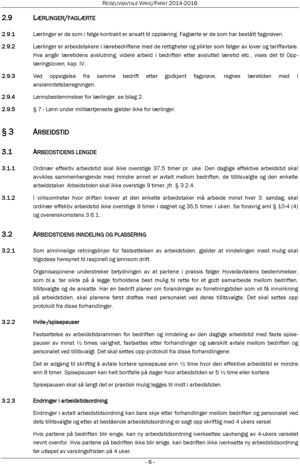 3 Ved oppsigelse fra samme bedrift etter godkjent fagprøve, regnes læretiden med i ansiennitetsberegningen. 2.9.4 Lønnsbestemmelser for lærlinger, se bilag 2. 2.9.5 7 - Lønn under militærtjeneste gjelder ikke for lærlinger.